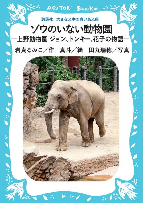 ゾウのいない動物園　―上野動物園　ジョン、トンキー、花子の物語―　＜大きな文字の講談社青い鳥文庫＞